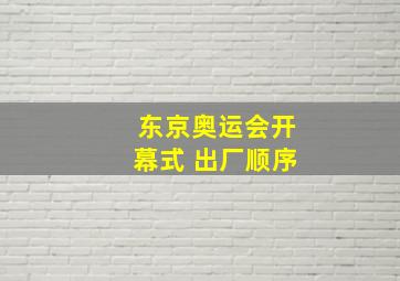 东京奥运会开幕式 出厂顺序